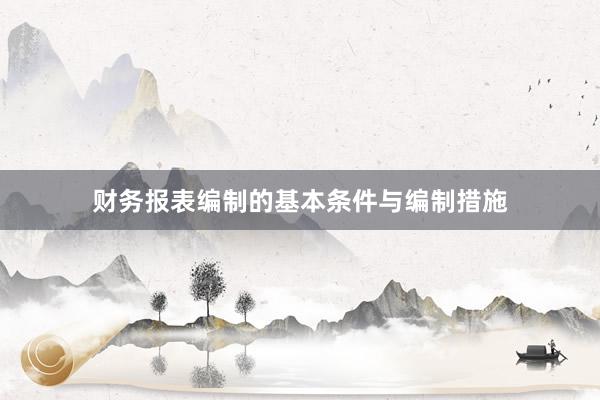 财务报表编制的基本条件与编制措施