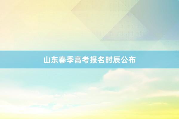 山东春季高考报名时辰公布