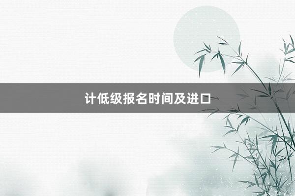 计低级报名时间及进口