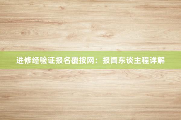 进修经验证报名覆按网：报闻东谈主程详解