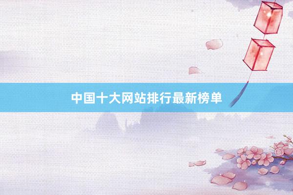 中国十大网站排行最新榜单
