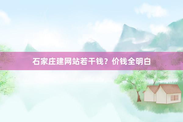 石家庄建网站若干钱？价钱全明白