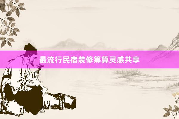 最流行民宿装修筹算灵感共享