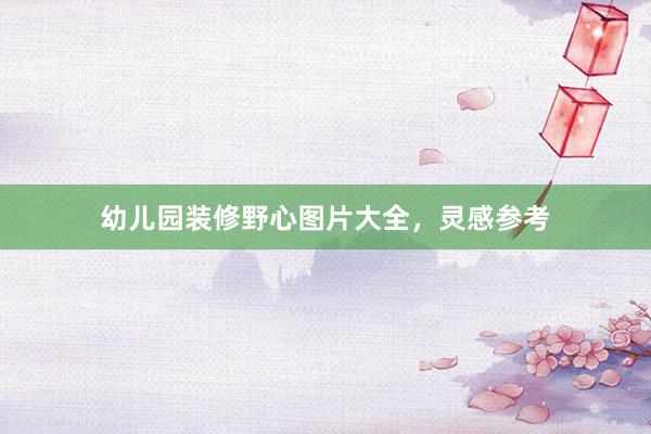 幼儿园装修野心图片大全，灵感参考