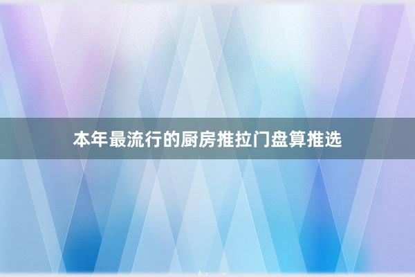 本年最流行的厨房推拉门盘算推选