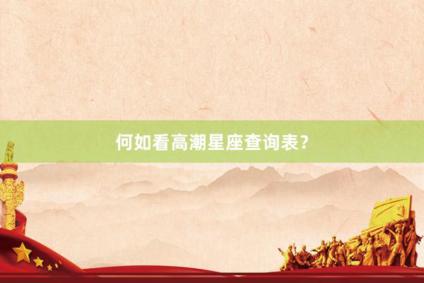 何如看高潮星座查询表？