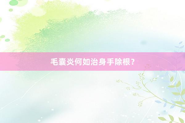 毛囊炎何如治身手除根？
