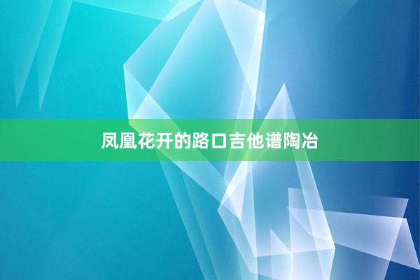 凤凰花开的路口吉他谱陶冶