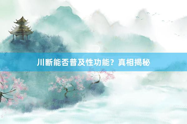 川断能否普及性功能？真相揭秘