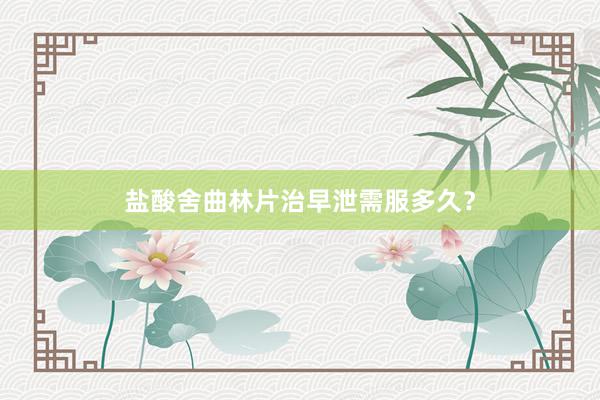 盐酸舍曲林片治早泄需服多久？