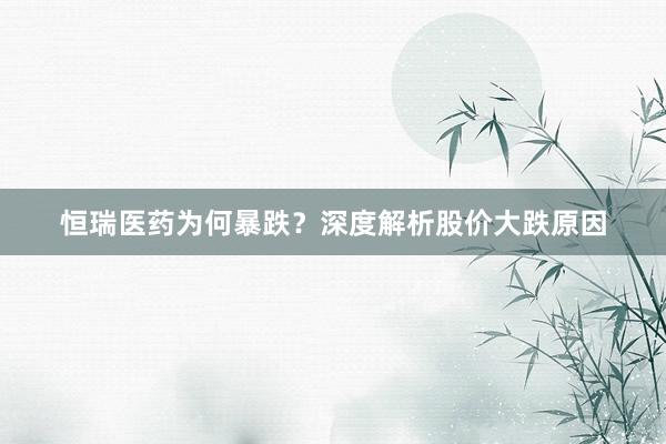 恒瑞医药为何暴跌？深度解析股价大跌原因