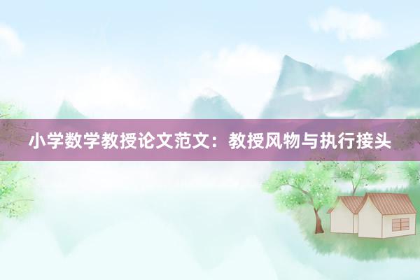 小学数学教授论文范文：教授风物与执行接头
