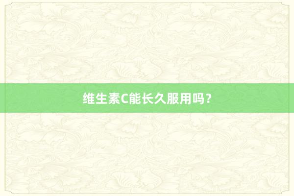 维生素C能长久服用吗?